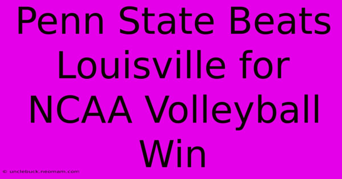 Penn State Beats Louisville For NCAA Volleyball Win