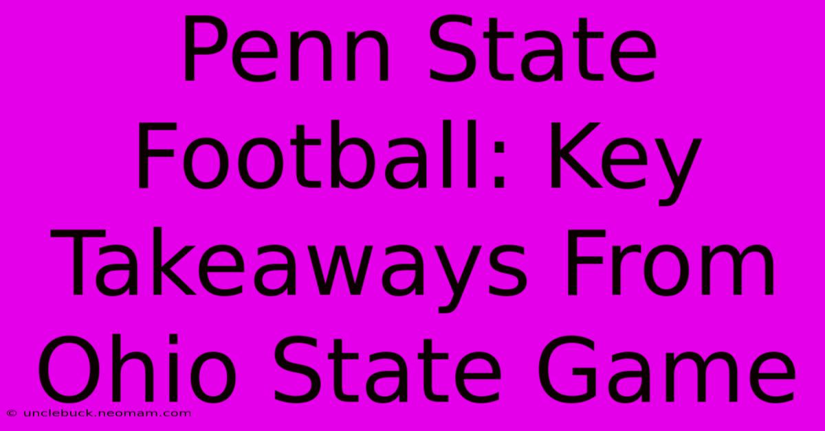 Penn State Football: Key Takeaways From Ohio State Game