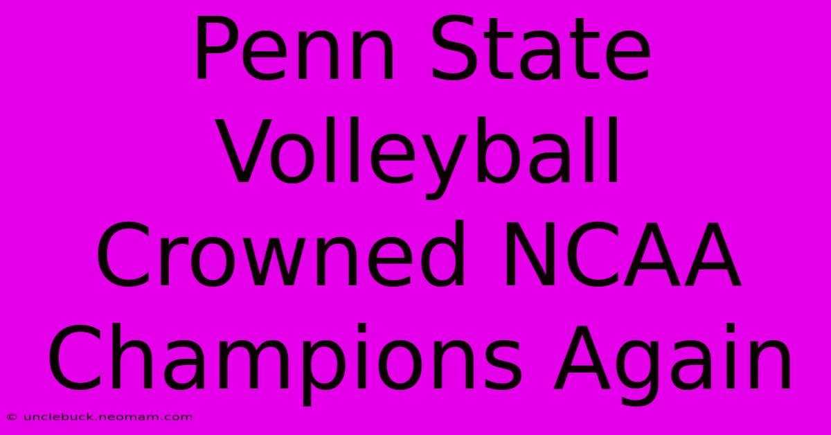 Penn State Volleyball Crowned NCAA Champions Again