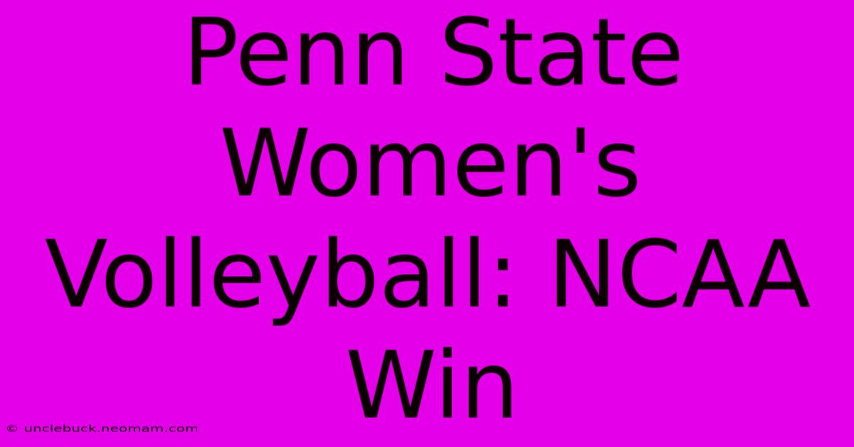 Penn State Women's Volleyball: NCAA Win