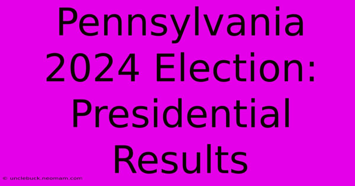 Pennsylvania 2024 Election: Presidential Results