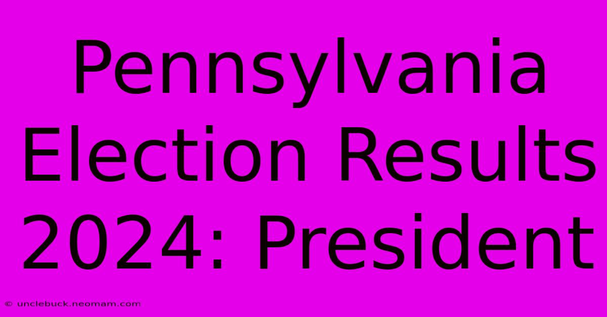 Pennsylvania Election Results 2024: President