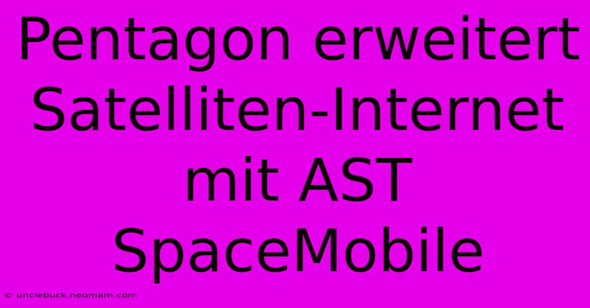 Pentagon Erweitert Satelliten-Internet Mit AST SpaceMobile 