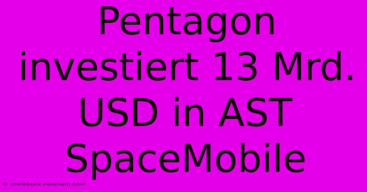 Pentagon Investiert 13 Mrd. USD In AST SpaceMobile