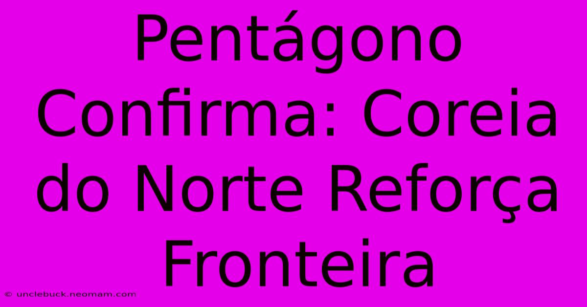 Pentágono Confirma: Coreia Do Norte Reforça Fronteira