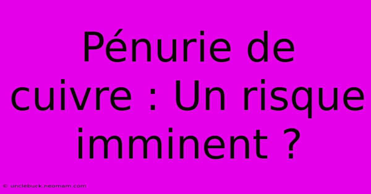 Pénurie De Cuivre : Un Risque Imminent ? 