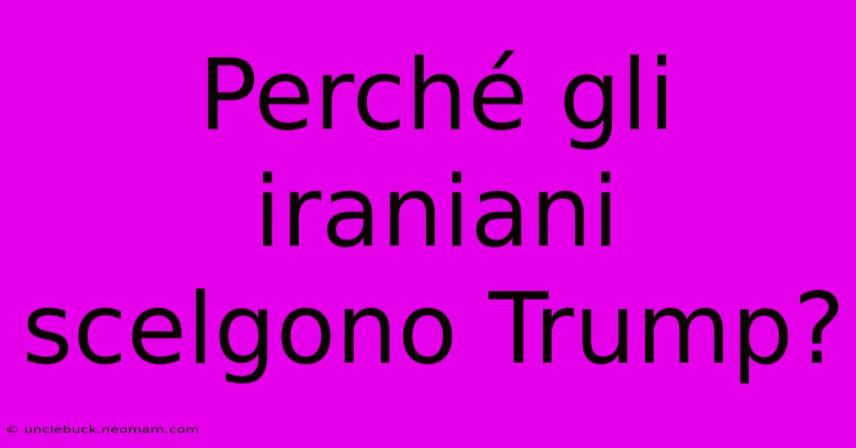 Perché Gli Iraniani Scelgono Trump?