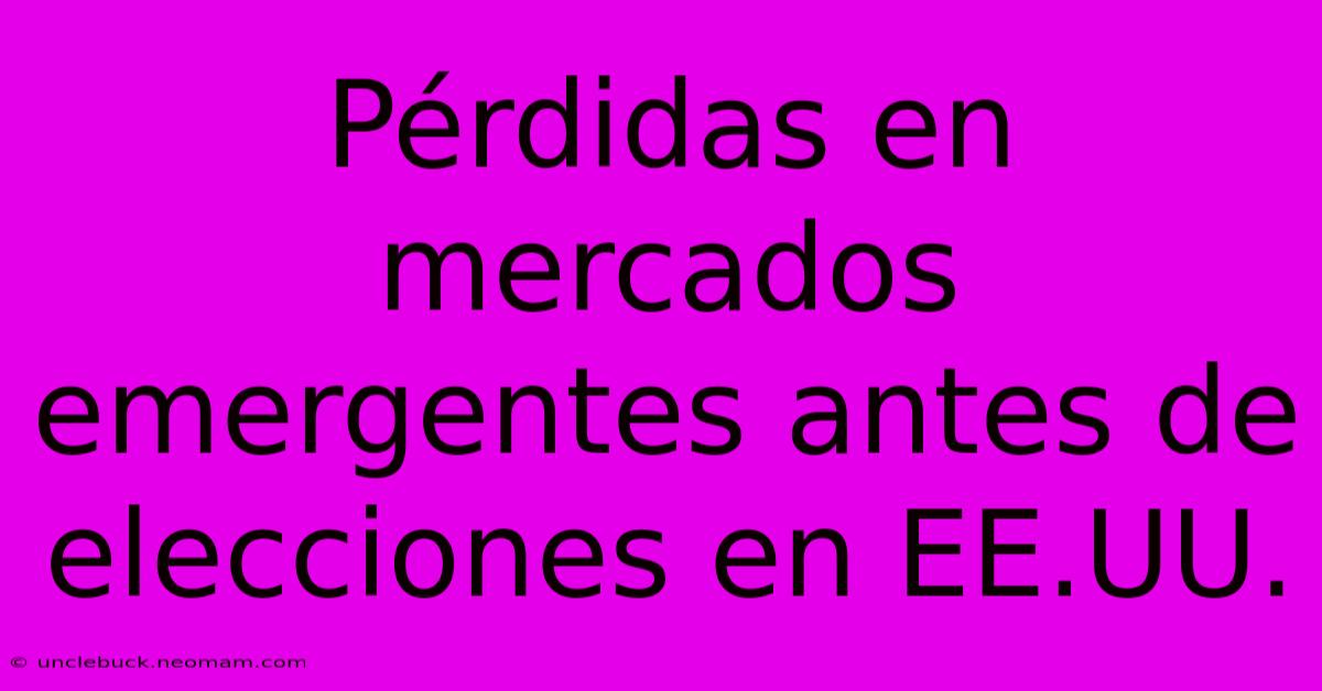 Pérdidas En Mercados Emergentes Antes De Elecciones En EE.UU. 