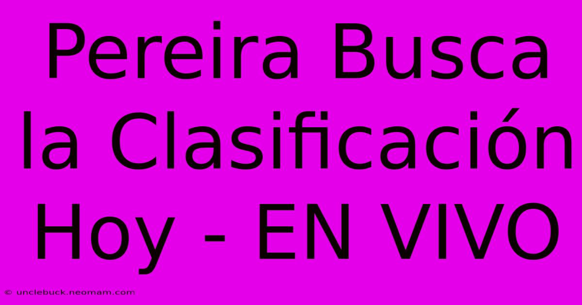 Pereira Busca La Clasificación Hoy - EN VIVO