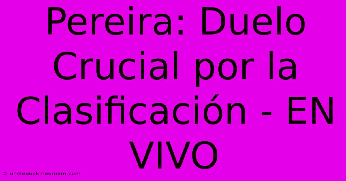 Pereira: Duelo Crucial Por La Clasificación - EN VIVO