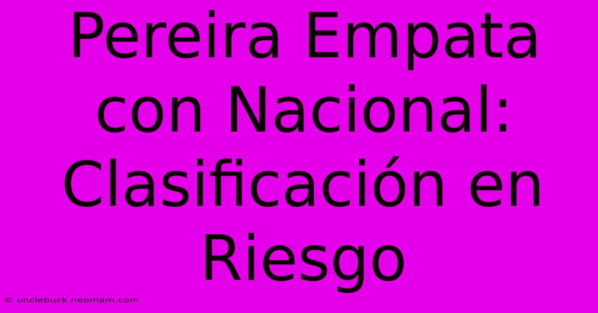 Pereira Empata Con Nacional: Clasificación En Riesgo