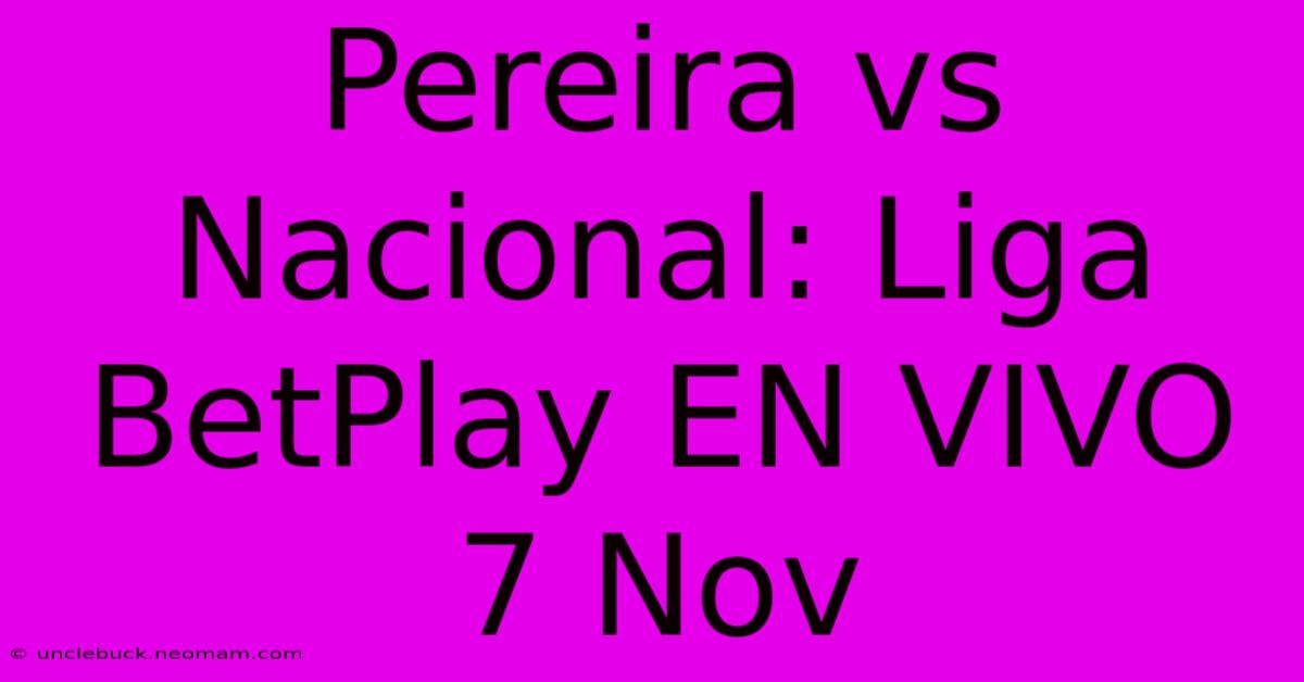 Pereira Vs Nacional: Liga BetPlay EN VIVO 7 Nov