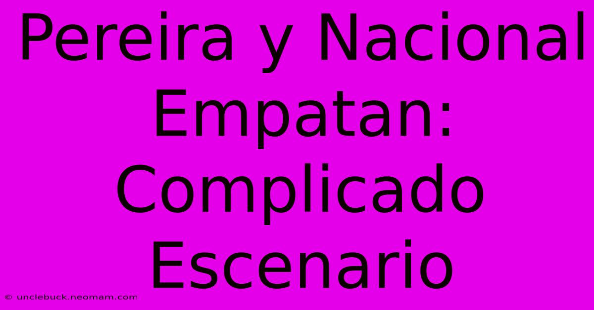 Pereira Y Nacional Empatan: Complicado Escenario