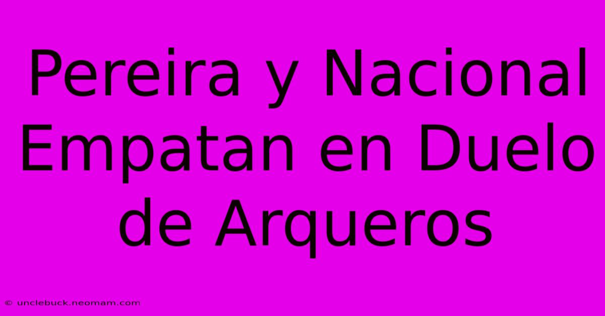 Pereira Y Nacional Empatan En Duelo De Arqueros