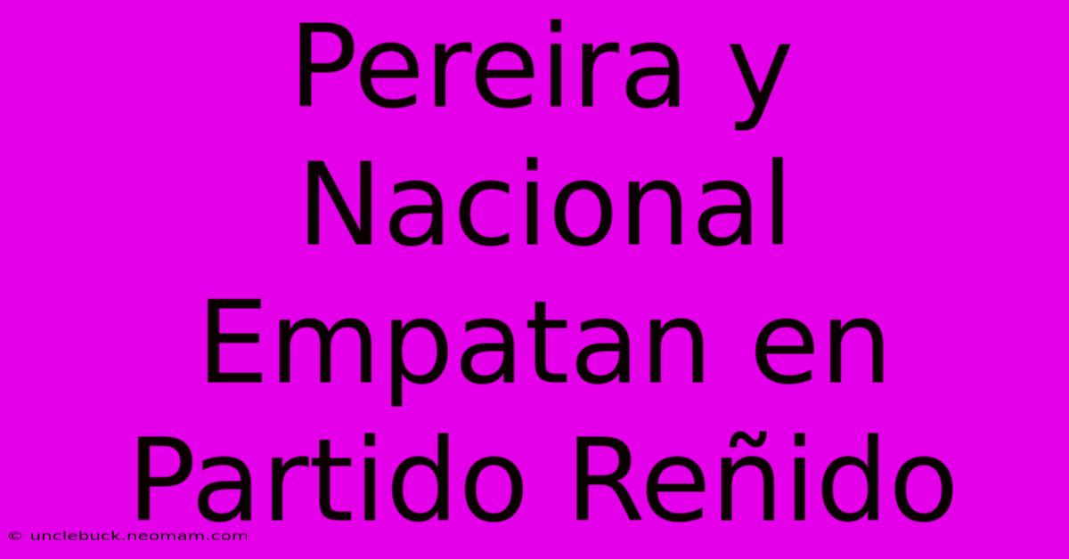 Pereira Y Nacional Empatan En Partido Reñido