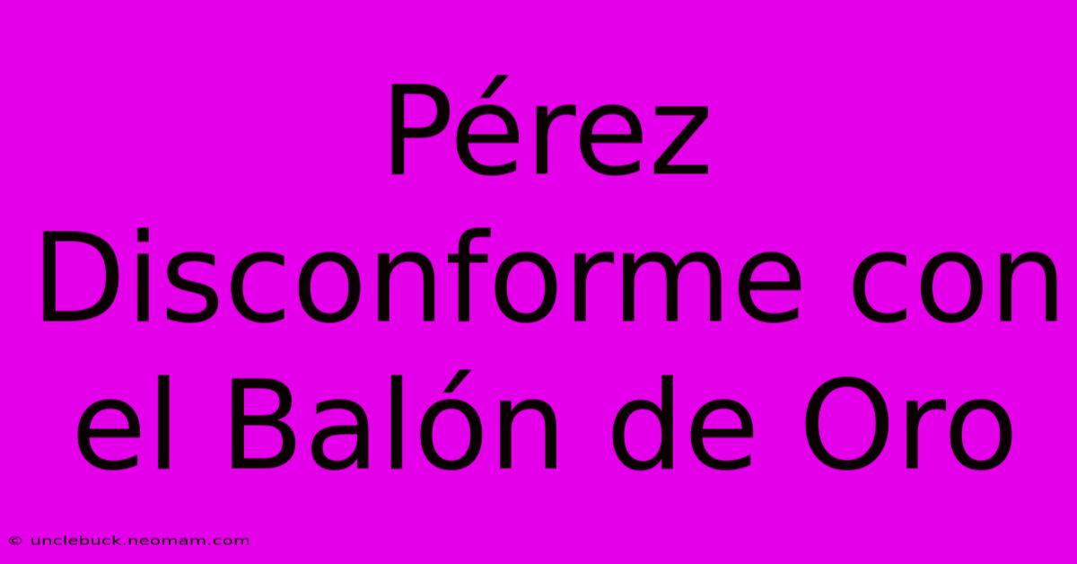 Pérez Disconforme Con El Balón De Oro 