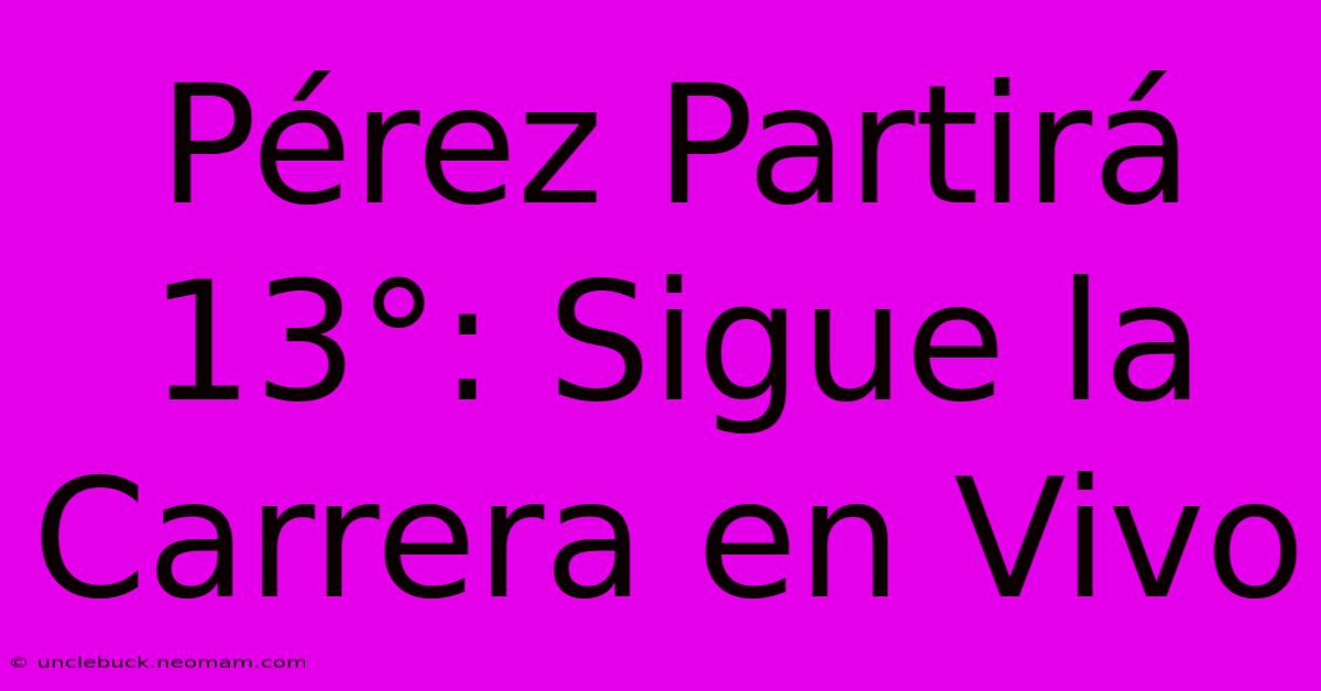 Pérez Partirá 13°: Sigue La Carrera En Vivo 