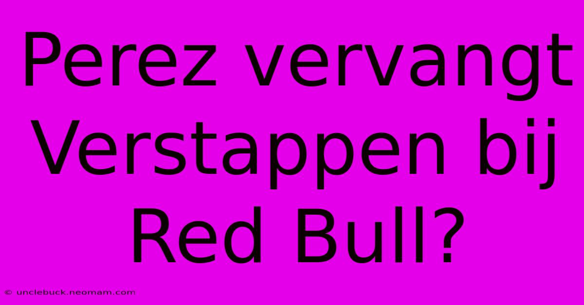 Perez Vervangt Verstappen Bij Red Bull?