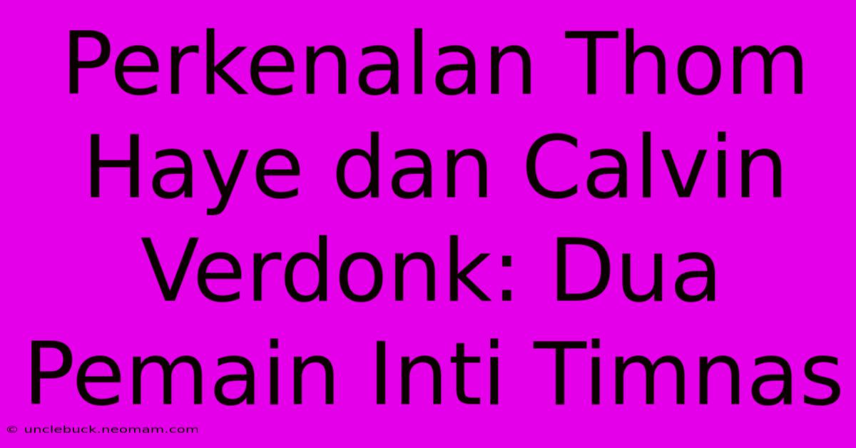 Perkenalan Thom Haye Dan Calvin Verdonk: Dua Pemain Inti Timnas  