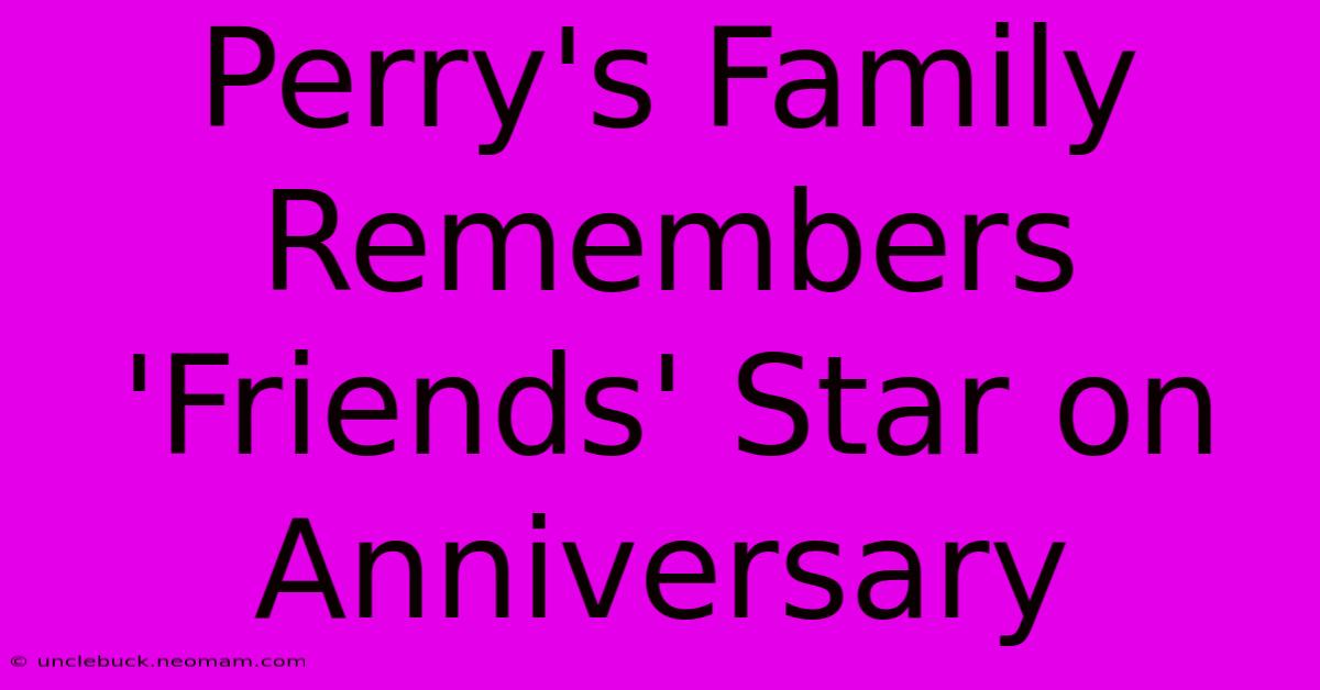 Perry's Family Remembers 'Friends' Star On Anniversary 