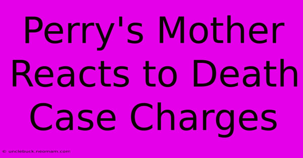 Perry's Mother Reacts To Death Case Charges