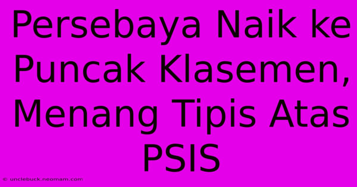 Persebaya Naik Ke Puncak Klasemen, Menang Tipis Atas PSIS