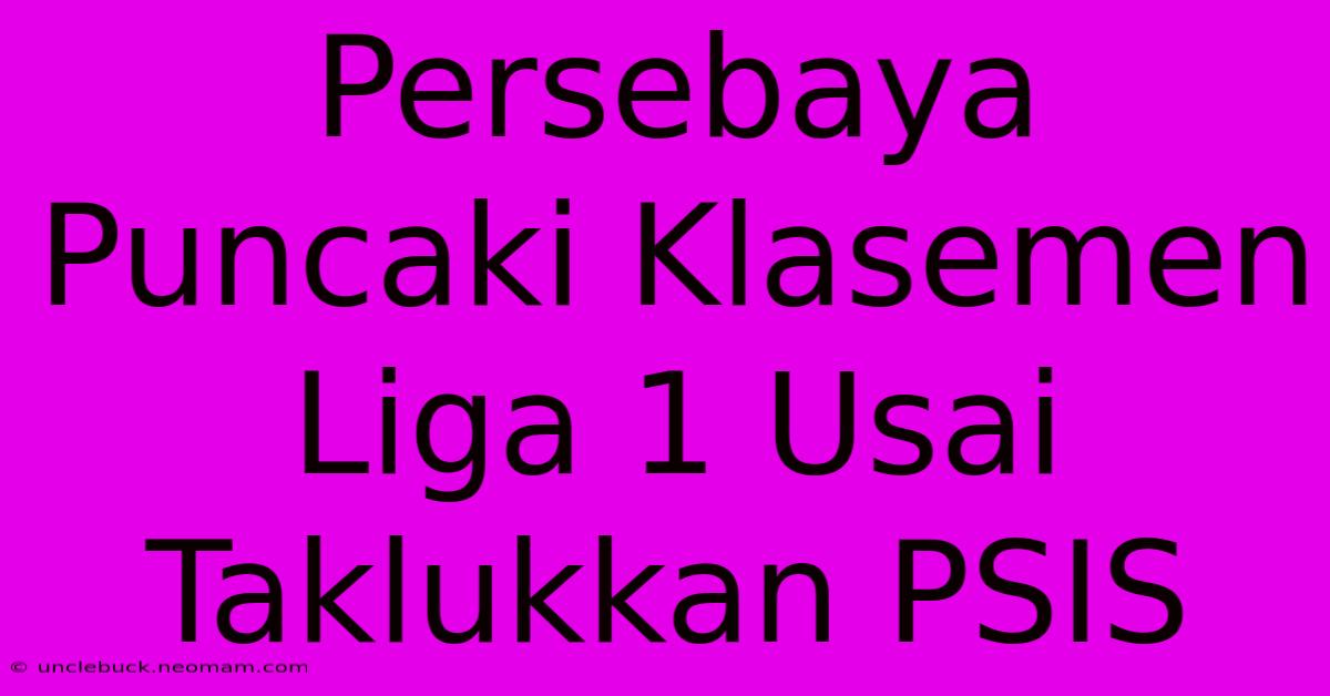 Persebaya Puncaki Klasemen Liga 1 Usai Taklukkan PSIS