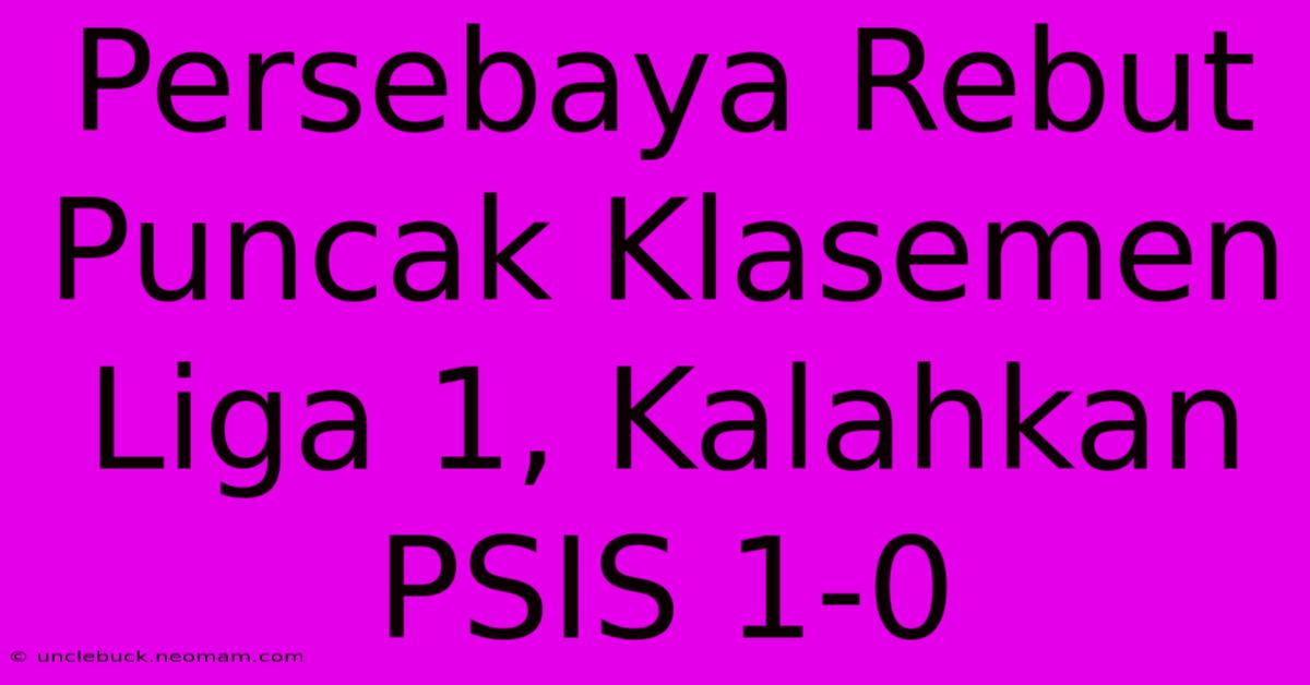 Persebaya Rebut Puncak Klasemen Liga 1, Kalahkan PSIS 1-0