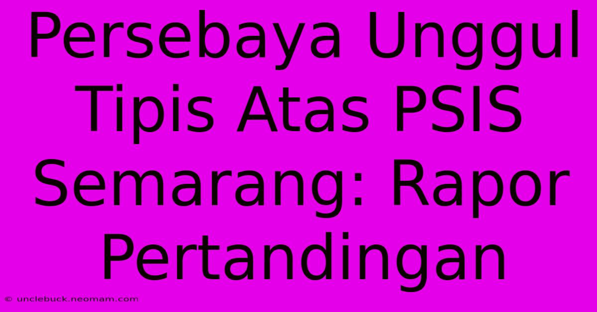 Persebaya Unggul Tipis Atas PSIS Semarang: Rapor Pertandingan 