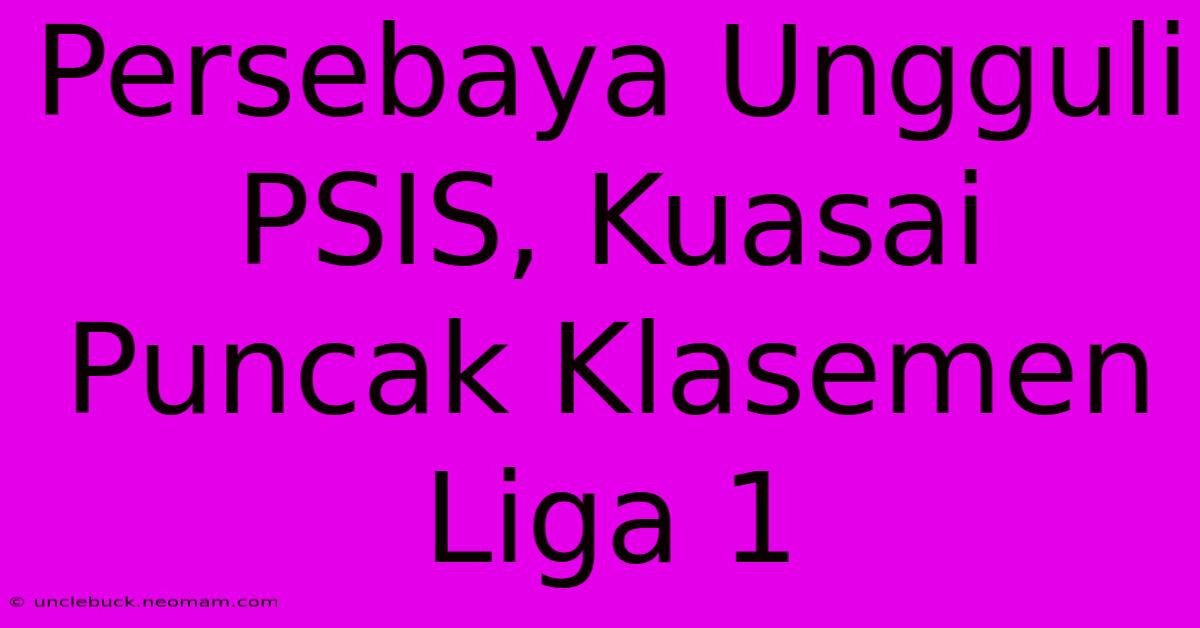 Persebaya Ungguli PSIS, Kuasai Puncak Klasemen Liga 1 