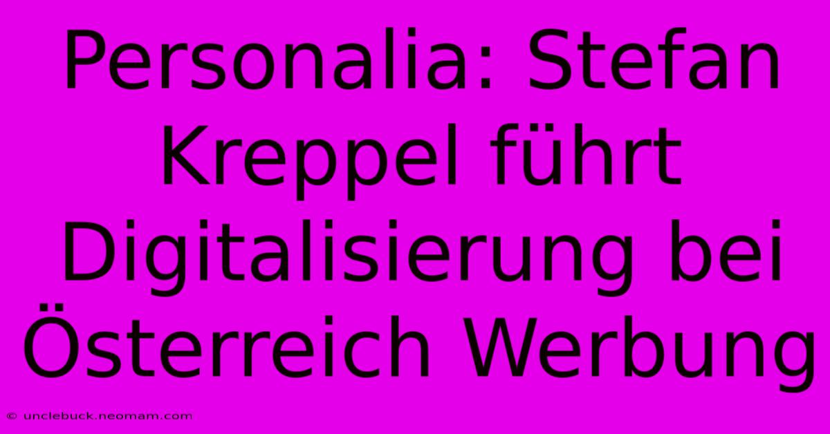 Personalia: Stefan Kreppel Führt Digitalisierung Bei Österreich Werbung