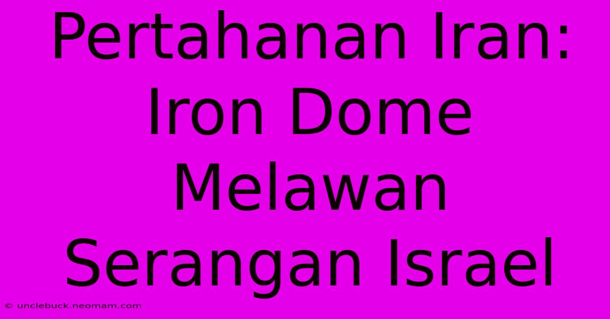 Pertahanan Iran: Iron Dome Melawan Serangan Israel