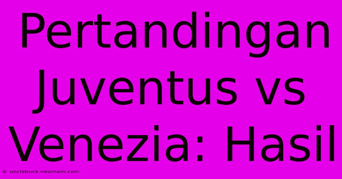 Pertandingan Juventus Vs Venezia: Hasil