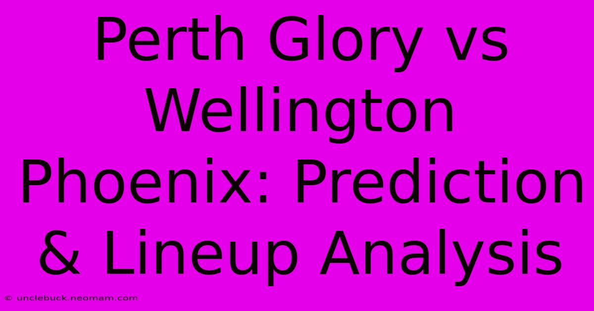 Perth Glory Vs Wellington Phoenix: Prediction & Lineup Analysis 