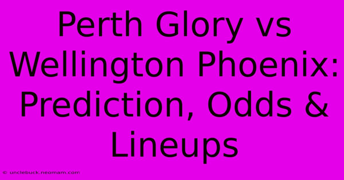 Perth Glory Vs Wellington Phoenix: Prediction, Odds & Lineups