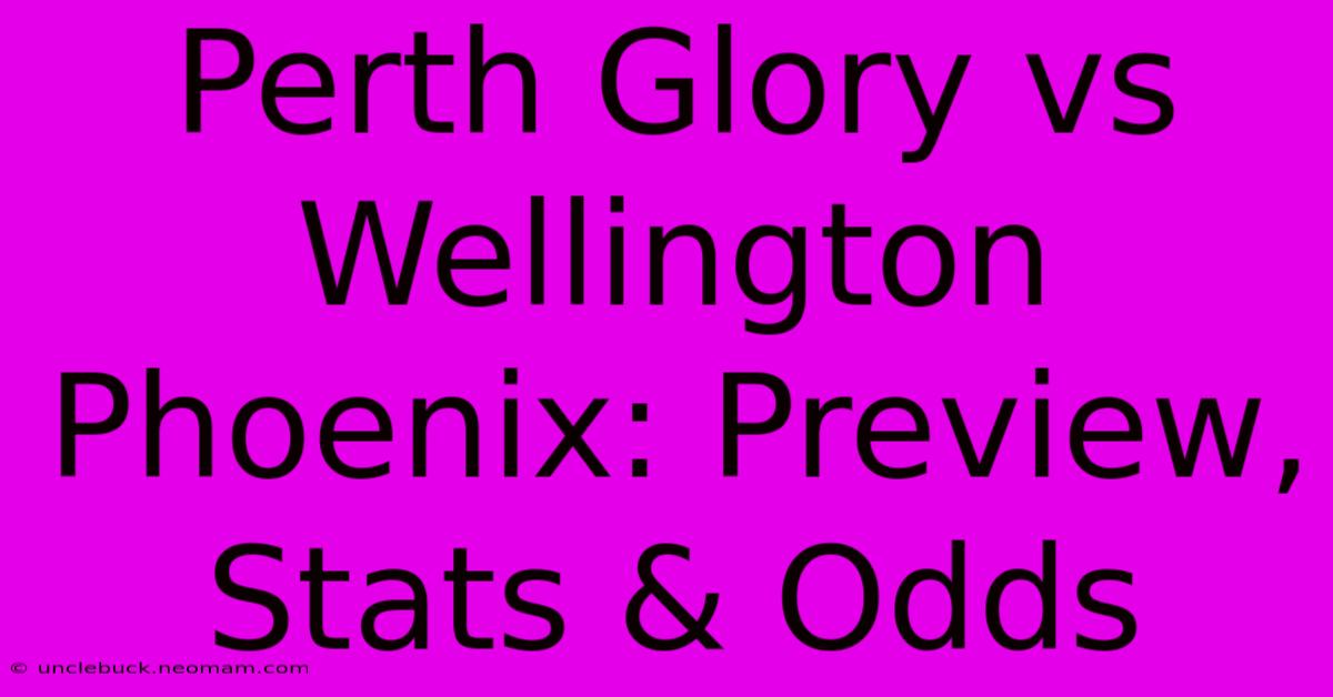 Perth Glory Vs Wellington Phoenix: Preview, Stats & Odds