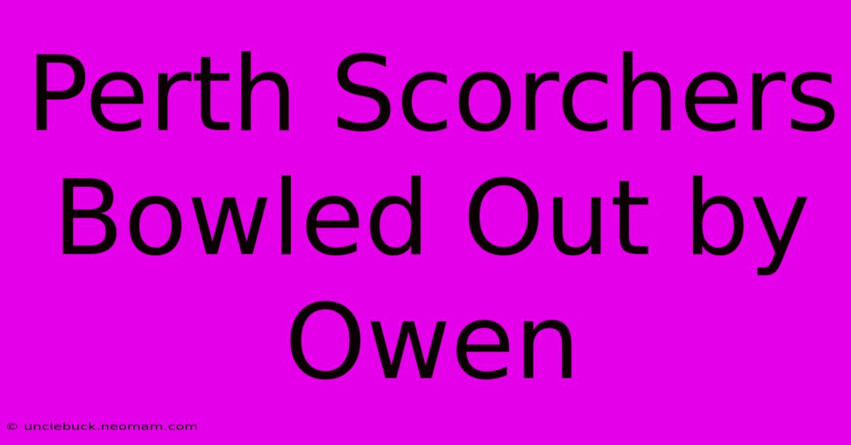 Perth Scorchers Bowled Out By Owen