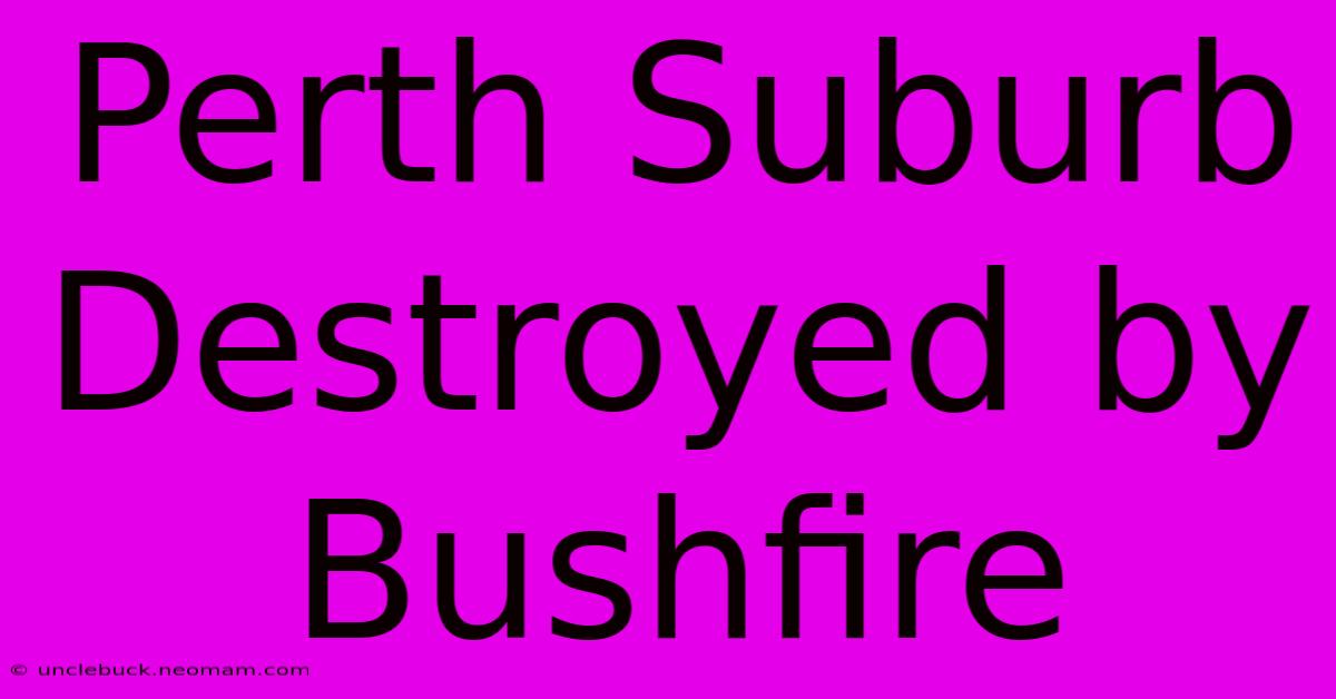 Perth Suburb Destroyed By Bushfire