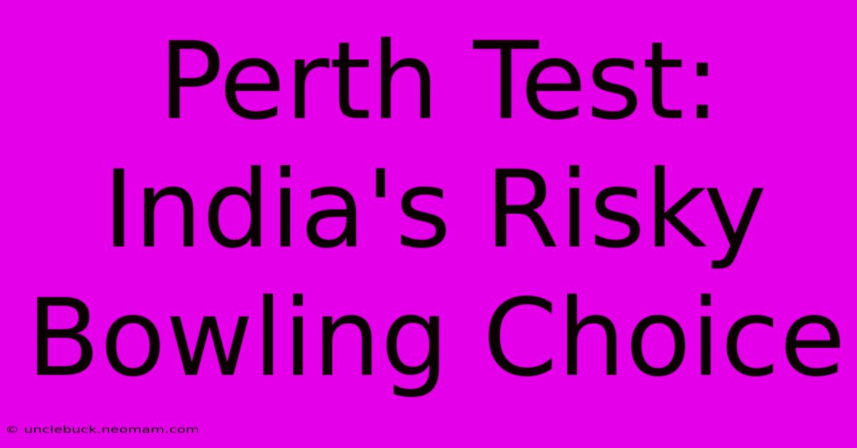 Perth Test: India's Risky Bowling Choice