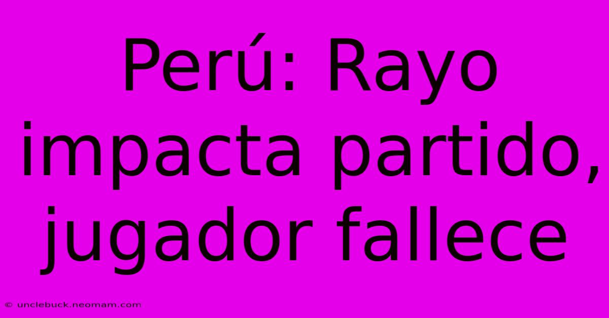 Perú: Rayo Impacta Partido, Jugador Fallece 