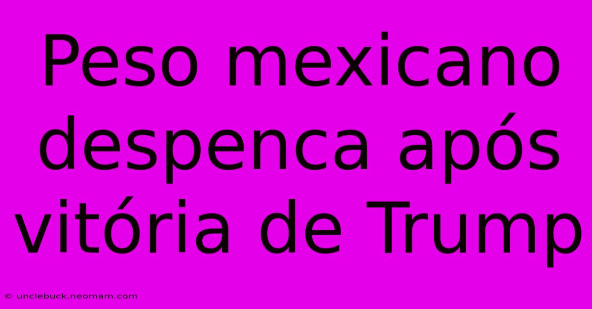 Peso Mexicano Despenca Após Vitória De Trump