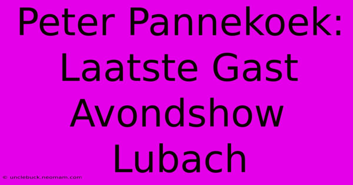 Peter Pannekoek: Laatste Gast Avondshow Lubach