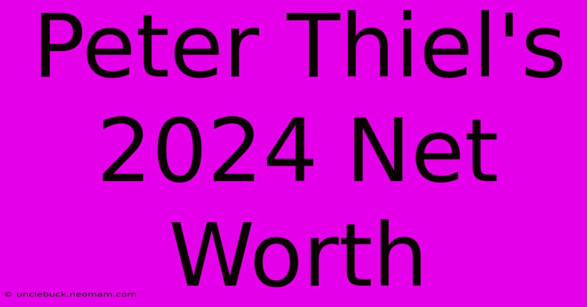 Peter Thiel's 2024 Net Worth