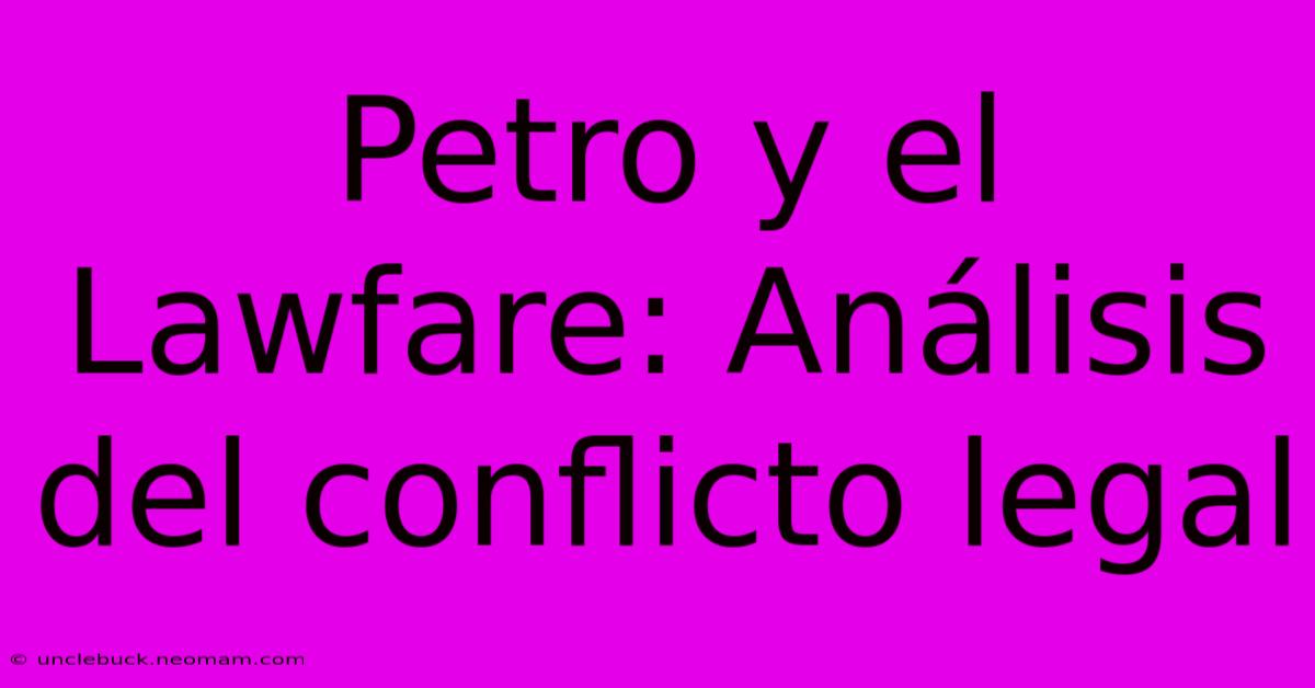 Petro Y El Lawfare: Análisis Del Conflicto Legal