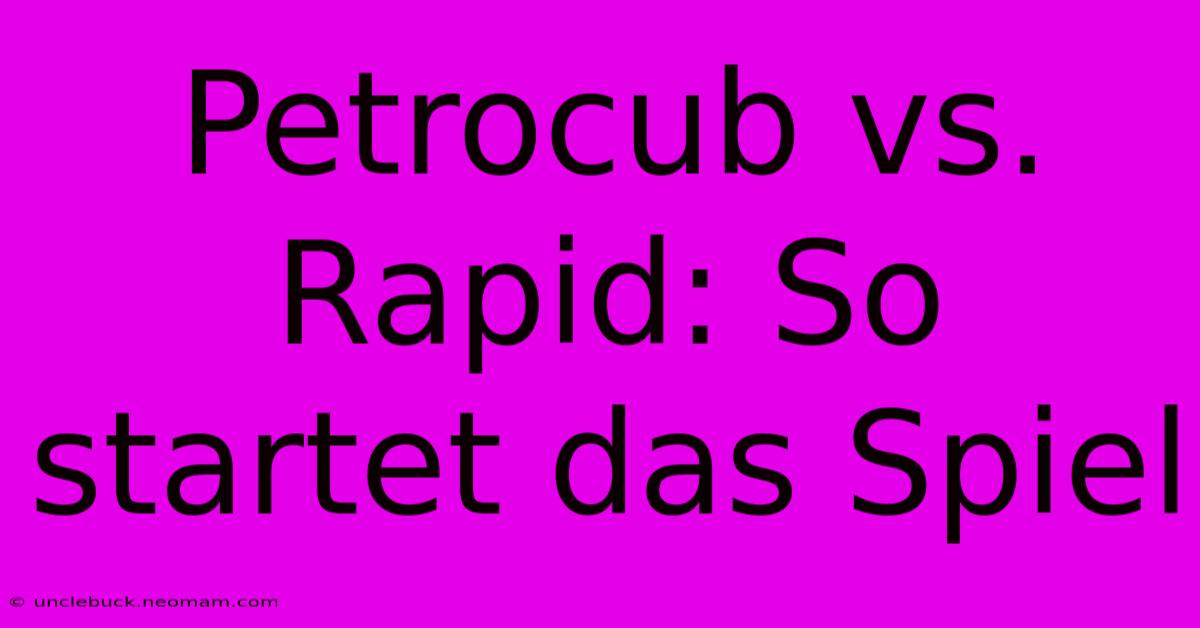 Petrocub Vs. Rapid: So Startet Das Spiel