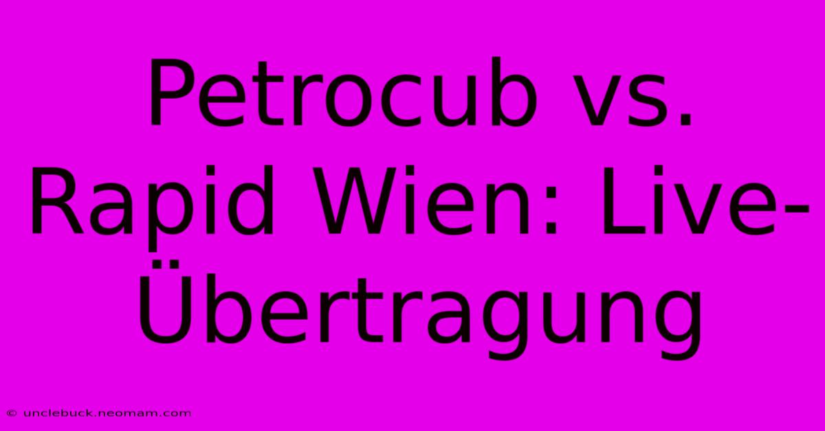 Petrocub Vs. Rapid Wien: Live-Übertragung