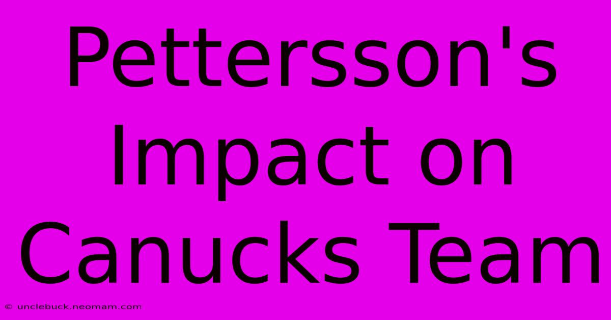 Pettersson's Impact On Canucks Team