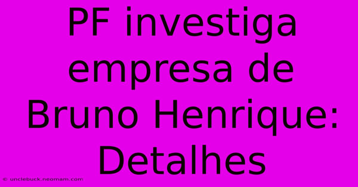 PF Investiga Empresa De Bruno Henrique: Detalhes