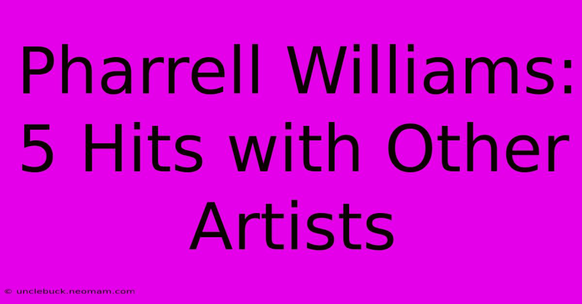 Pharrell Williams: 5 Hits With Other Artists