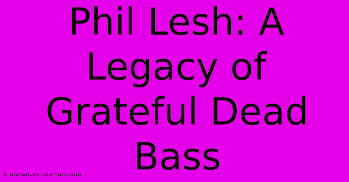 Phil Lesh: A Legacy Of Grateful Dead Bass